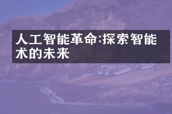人工智能革命:探索智能技术的未来