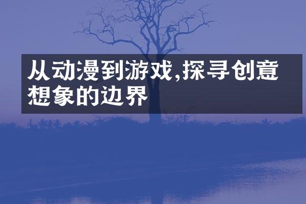 从动漫到游戏,探寻创意与想象的边界