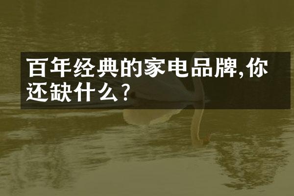 百年经典的家电品牌,你家还缺什么?