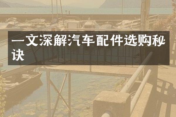 一文深解汽车配件选购秘诀