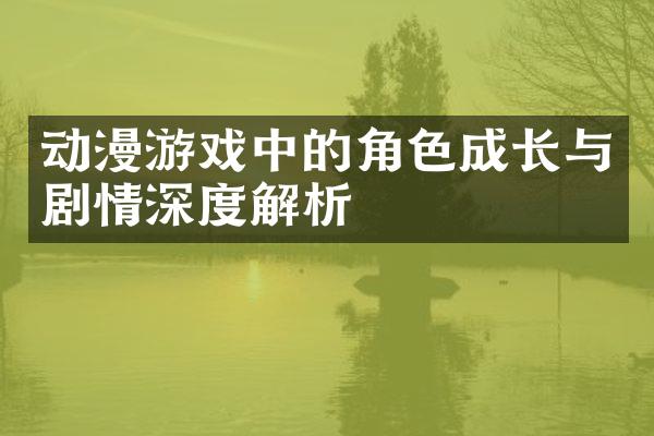 动漫游戏中的角色成长与剧情深度解析