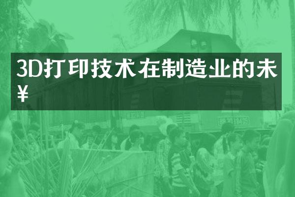 3D打印技术在制造业的未来