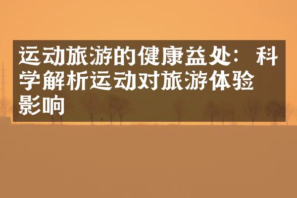 运动旅游的健康益处：科学解析运动对旅游体验的影响