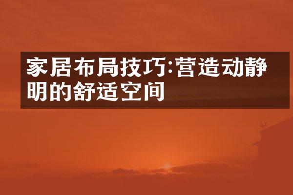 家居布局技巧:营造动静分明的舒适空间