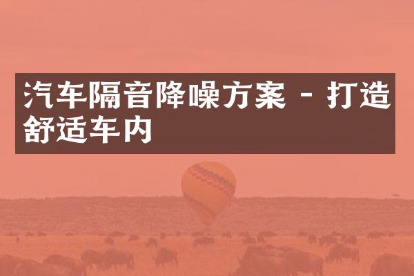 汽车隔音降噪方案 - 打造舒适车内