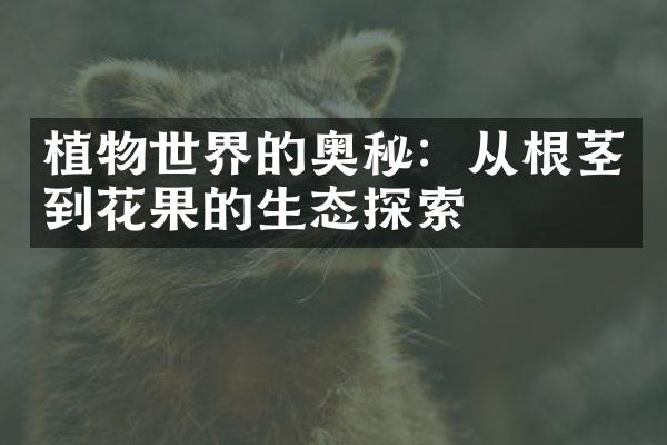 植物世界的奥秘：从根茎到花果的生态探索
