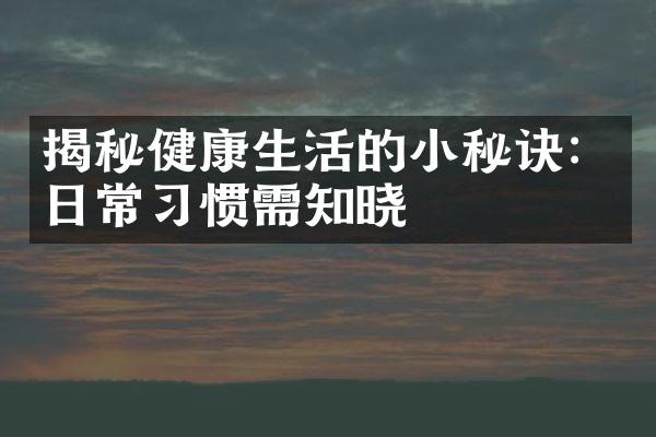 揭秘健康生活的小秘诀：日常习惯需知晓