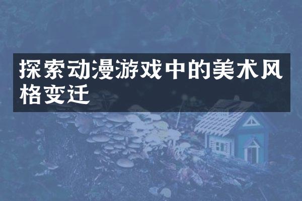 探索动漫游戏中的美术风格变迁