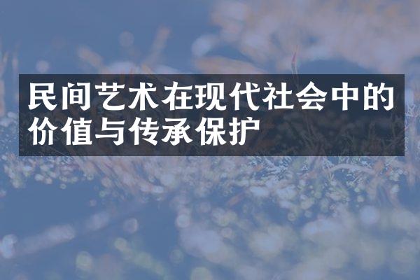 民间艺术在现代社会中的价值与传承保护