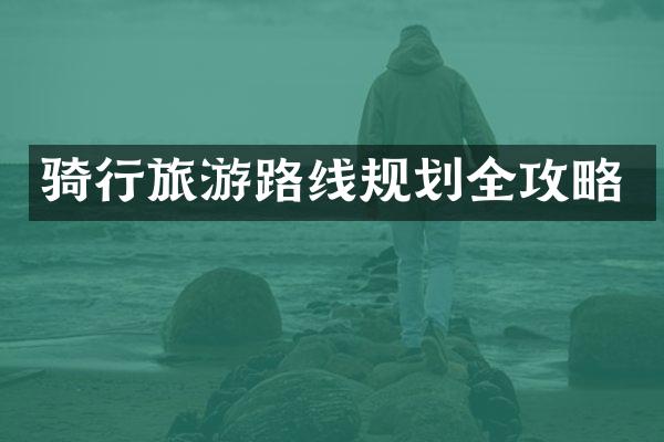 骑行旅游路线规划全攻略