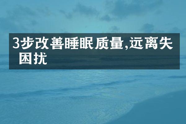 3步改善睡眠质量,远离失眠困扰