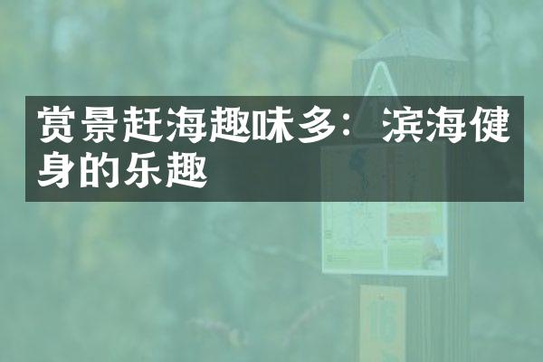 赏景赶海趣味多：滨海健身的乐趣