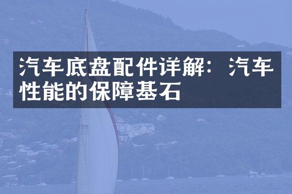 汽车底盘配件详解：汽车性能的保障基石