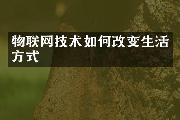 物联网技术如何改变生活方式