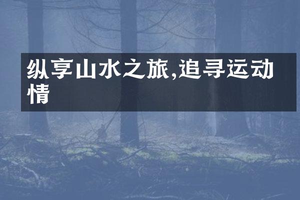 纵享山水之旅,追寻运动激情