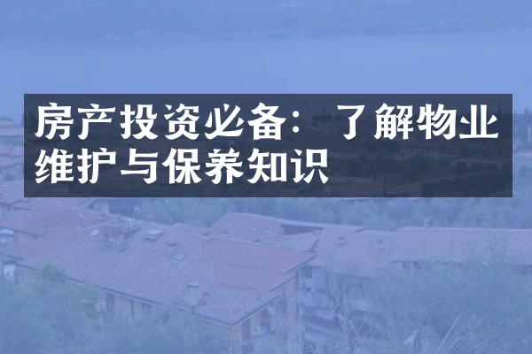房产投资必备：了解物业维护与保养知识