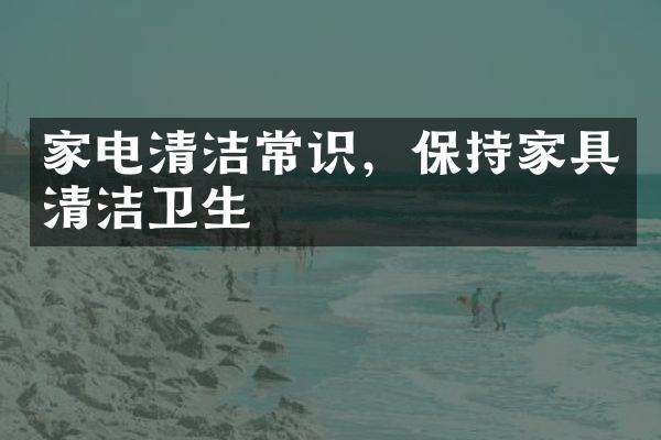 家电清洁常识，保持家具清洁卫生