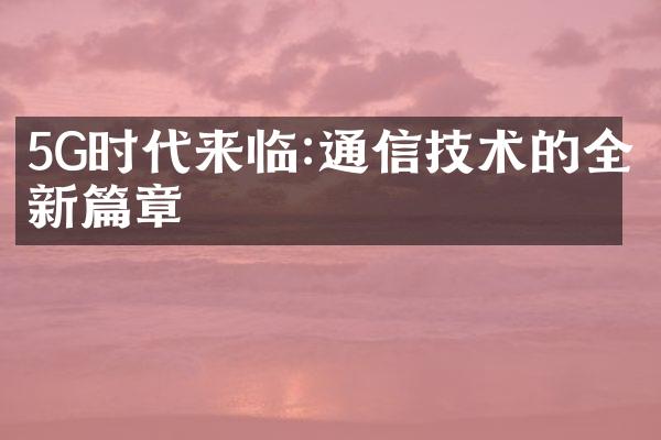 5G时代来临:通信技术的全新篇章
