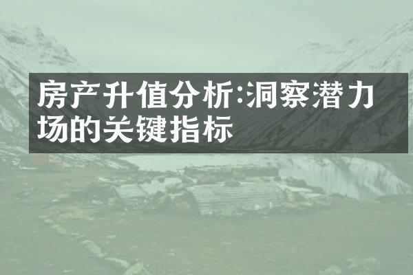 房产升值分析:洞察潜力市场的关键指标