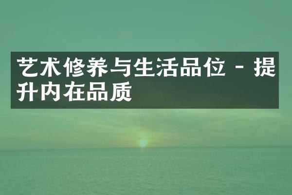 艺术修养与生活品位 - 提升内在品质