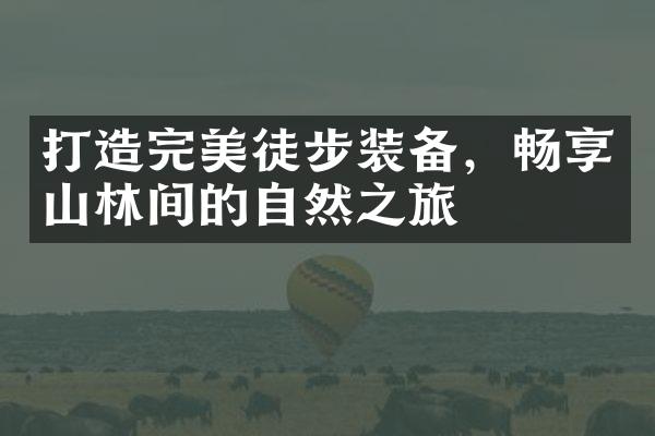 打造完美徒步装备，畅享山林间的自然之旅