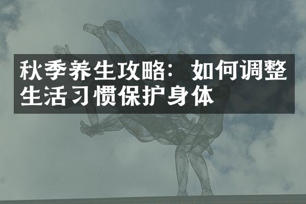 秋季养生攻略：如何调整生活习惯保护身体