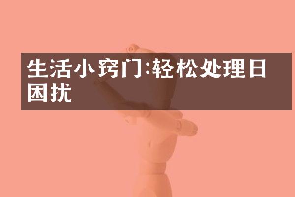 生活小窍门:轻松处理日常困扰