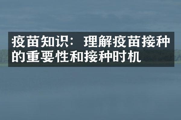 疫苗知识：理解疫苗接种的重要性和接种时机
