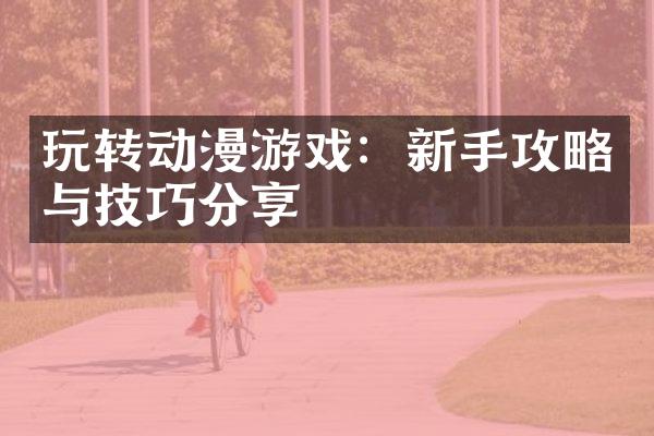 玩转动漫游戏：新手攻略与技巧分享