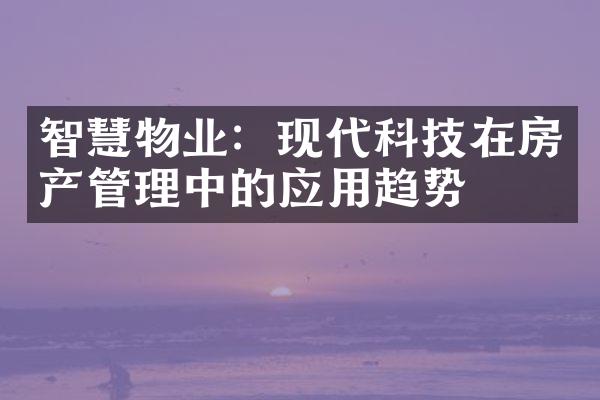 智慧物业：现代科技在房产管理中的应用趋势