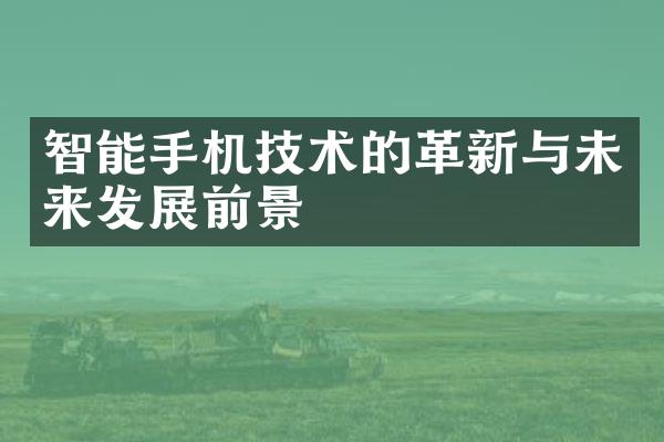 智能手机技术的革新与未来发展前景