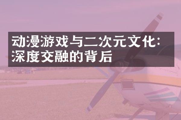 动漫游戏与二次元文化：深度交融的背后