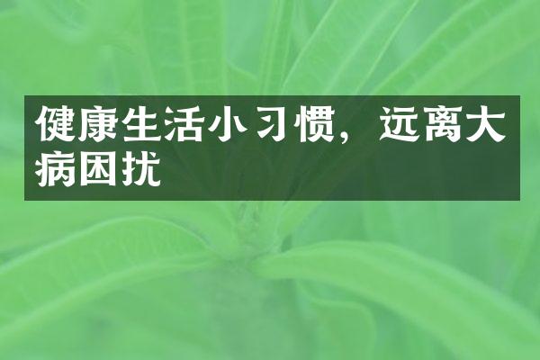 健康生活小习惯，远离大病困扰