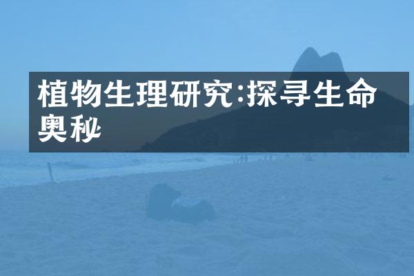 植物生理研究:探寻生命的奥秘