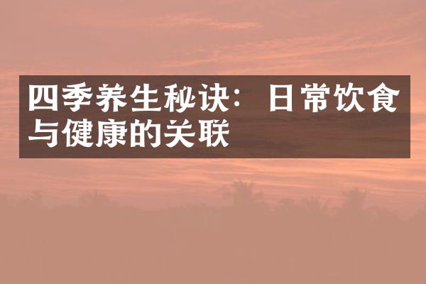 四季养生秘诀：日常饮食与健康的关联