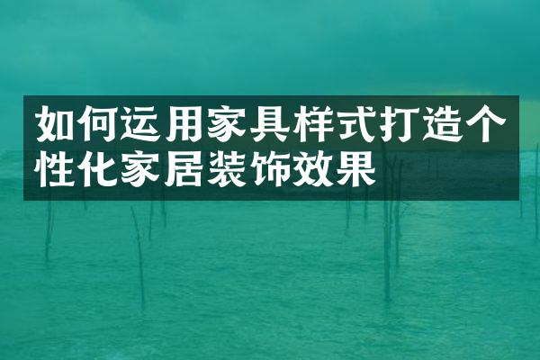 如何运用家具样式打造个性化家居装饰效果