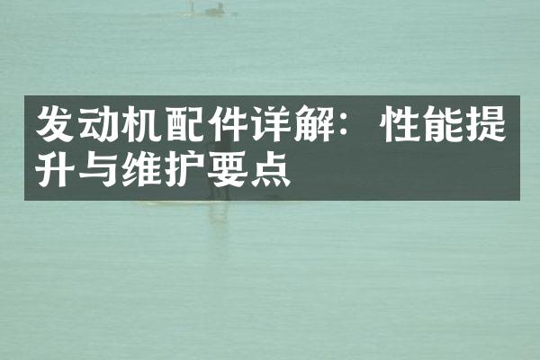 发动机配件详解：性能提升与维护要点