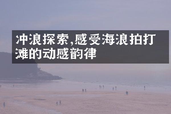 冲浪探索,感受海浪拍打沙滩的动感韵律