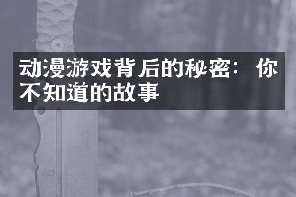 动漫游戏背后的秘密：你不知道的故事