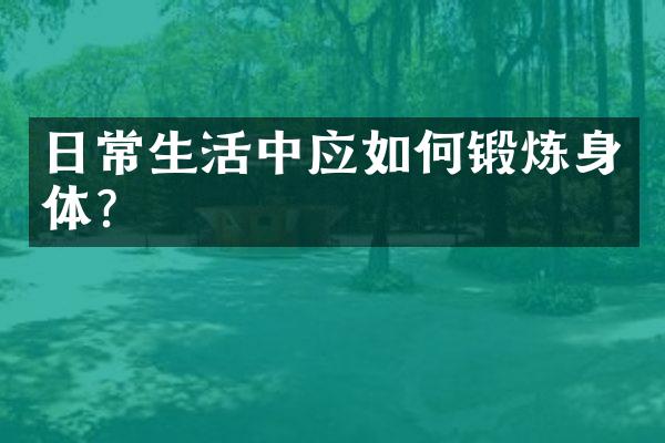 日常生活中应如何锻炼身体?