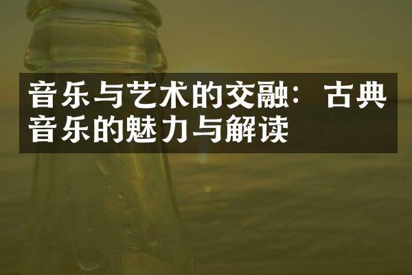 音乐与艺术的交融：古典音乐的魅力与解读