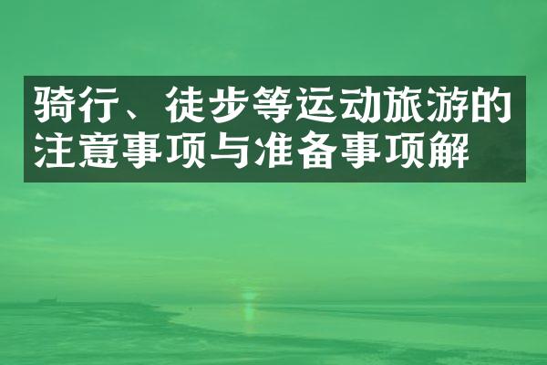 骑行、徒步等运动旅游的注意事项与准备事项解析