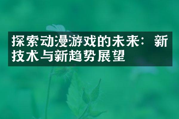 探索动漫游戏的未来：新技术与新趋势展望