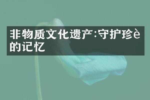 非物质文化遗产:守护珍贵的记忆