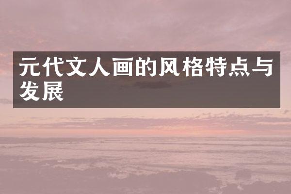元代文人画的风格特点与发展