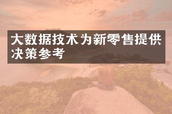大数据技术为新零售提供决策参考