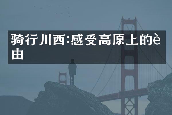 骑行川西:感受高原上的自由