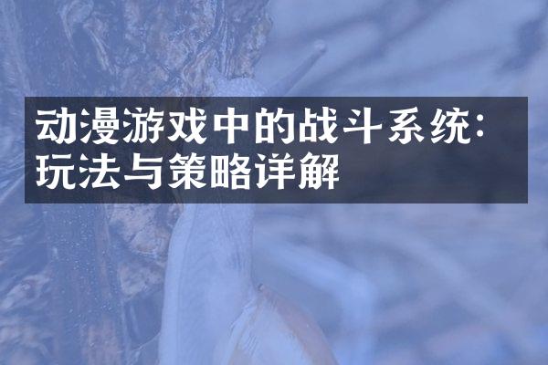 动漫游戏中的战斗系统：玩法与策略详解