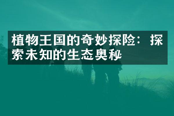 植物王国的奇妙探险：探索未知的生态奥秘