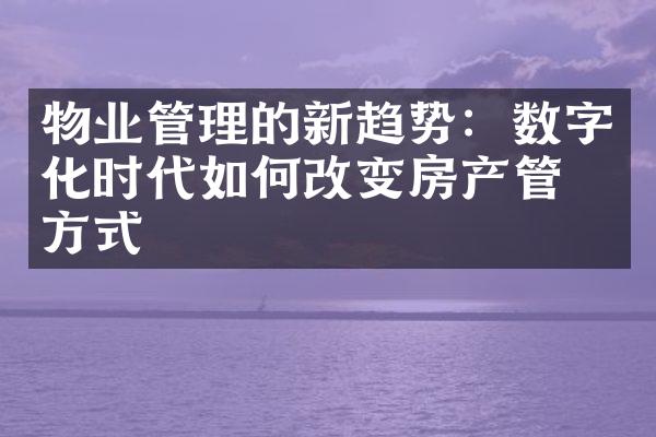 物业管理的新趋势：数字化时代如何改变房产管理方式